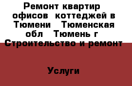 Ремонт квартир, офисов, коттеджей в Тюмени - Тюменская обл., Тюмень г. Строительство и ремонт » Услуги   . Тюменская обл.